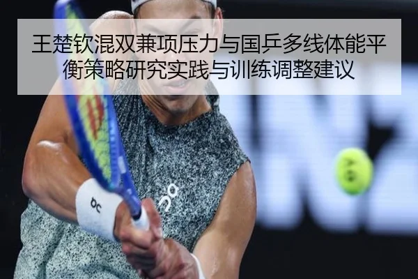 王楚钦混双兼项压力与国乒多线体能平衡策略研究实践与训练调整建议（www.4399.com）